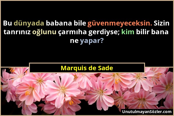 Marquis de Sade - Bu dünyada babana bile güvenmeyeceksin. Sizin tanrınız oğlunu çarmıha gerdiyse; kim bilir bana ne yapar?...