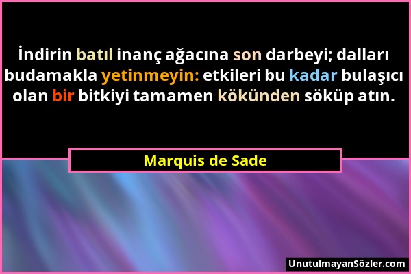 Marquis de Sade - İndirin batıl inanç ağacına son darbeyi; dalları budamakla yetinmeyin: etkileri bu kadar bulaşıcı olan bir bitkiyi tamamen kökünden...