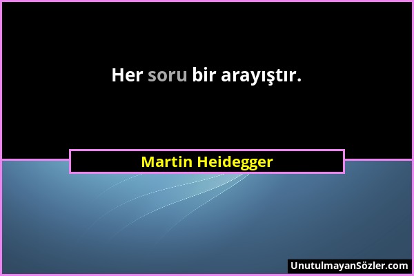 Martin Heidegger - Her soru bir arayıştır....