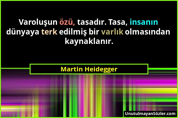 Martin Heidegger - Varoluşun özü, tasadır. Tasa, insanın dünyaya terk edilmiş bir varlık olmasından kaynaklanır....