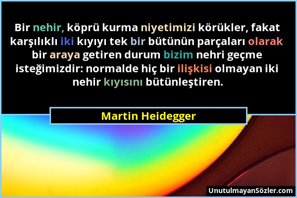 Martin Heidegger - Bir nehir, köprü kurma niyetimizi körükler, fakat karşılıklı iki kıyıyı tek bir bütünün parçaları olarak bir araya getiren durum bi...