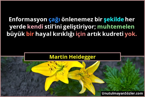 Martin Heidegger - Enformasyon çağı önlenemez bir şekilde her yerde kendi stil'ini geliştiriyor; muhtemelen büyük bir hayal kırıklığı için artık kudre...