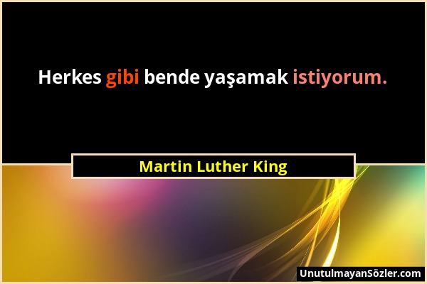 Martin Luther King - Herkes gibi bende yaşamak istiyorum....