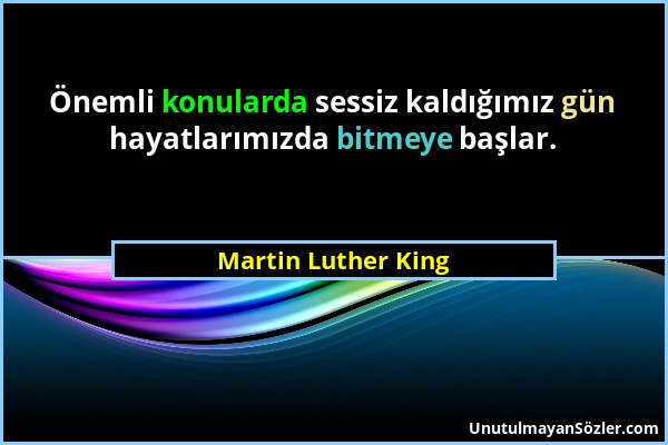 Martin Luther King - Önemli konularda sessiz kaldığımız gün hayatlarımızda bitmeye başlar....