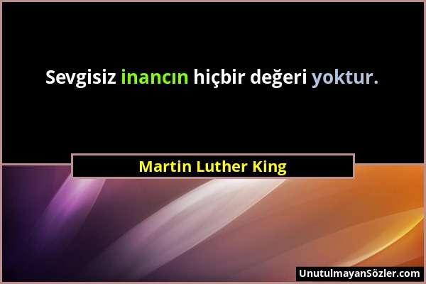 Martin Luther King - Sevgisiz inancın hiçbir değeri yoktur....