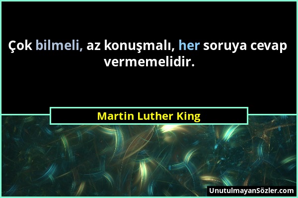 Martin Luther King - Çok bilmeli, az konuşmalı, her soruya cevap vermemelidir....