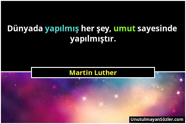 Martin Luther - Dünyada yapılmış her şey, umut sayesinde yapılmıştır....