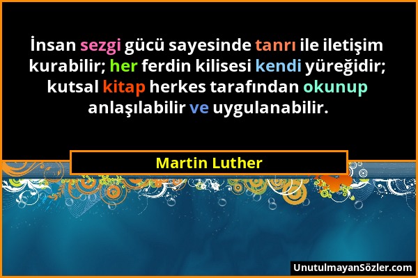 Martin Luther - İnsan sezgi gücü sayesinde tanrı ile iletişim kurabilir; her ferdin kilisesi kendi yüreğidir; kutsal kitap herkes tarafından okunup an...