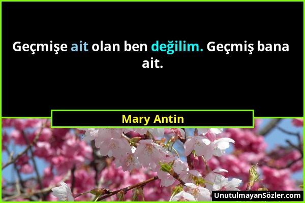 Mary Antin - Geçmişe ait olan ben değilim. Geçmiş bana ait....