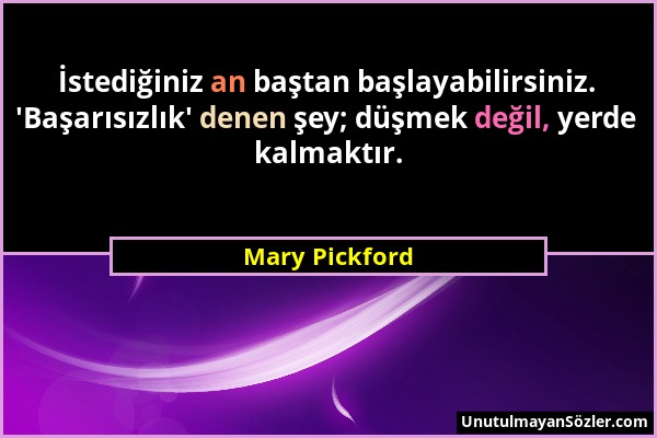 Mary Pickford - İstediğiniz an baştan başlayabilirsiniz. 'Başarısızlık' denen şey; düşmek değil, yerde kalmaktır....