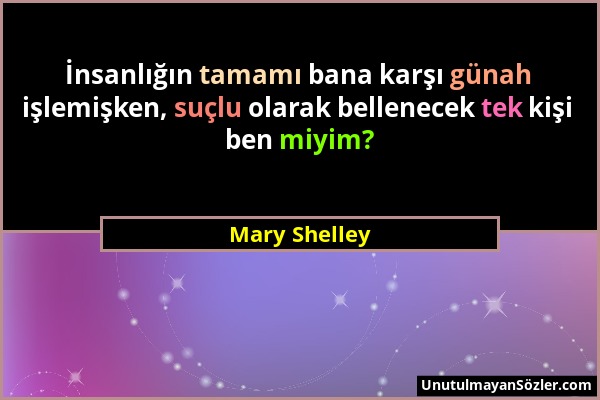 Mary Shelley - İnsanlığın tamamı bana karşı günah işlemişken, suçlu olarak bellenecek tek kişi ben miyim?...