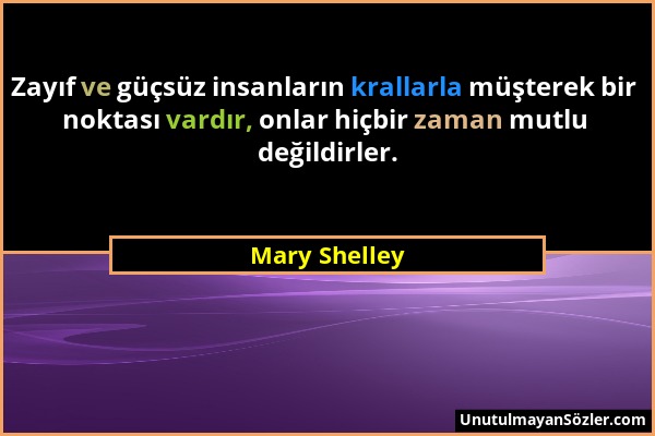 Mary Shelley - Zayıf ve güçsüz insanların krallarla müşterek bir noktası vardır, onlar hiçbir zaman mutlu değildirler....