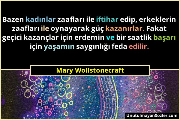 Mary Wollstonecraft - Bazen kadınlar zaafları ile iftihar edip, erkeklerin zaafları ile oynayarak güç kazanırlar. Fakat geçici kazançlar için erdemin...