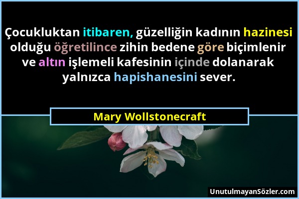 Mary Wollstonecraft - Çocukluktan itibaren, güzelliğin kadının hazinesi olduğu öğretilince zihin bedene göre biçimlenir ve altın işlemeli kafesinin iç...