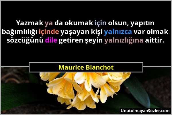 Maurice Blanchot - Yazmak ya da okumak için olsun, yapıtın bağımlılığı içinde yaşayan kişi yalnızca var olmak sözcüğünü dile getiren şeyin yalnızlığın...