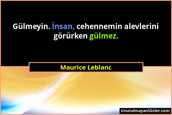 Maurice Leblanc - Gülmeyin. İnsan, cehennemin alevlerini görürken gülmez....