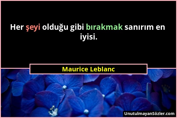 Maurice Leblanc - Her şeyi olduğu gibi bırakmak sanırım en iyisi....