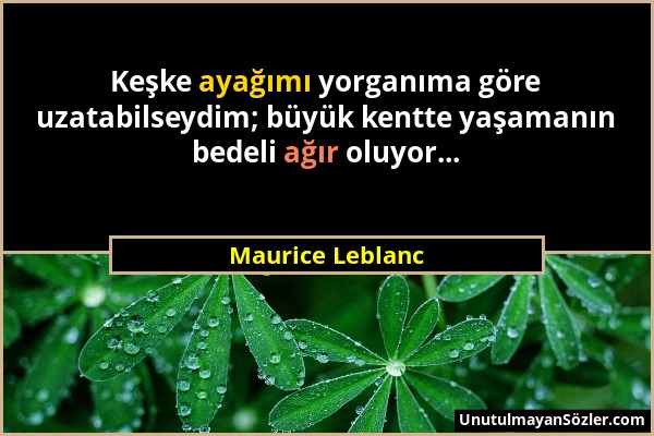 Maurice Leblanc - Keşke ayağımı yorganıma göre uzatabilseydim; büyük kentte yaşamanın bedeli ağır oluyor......