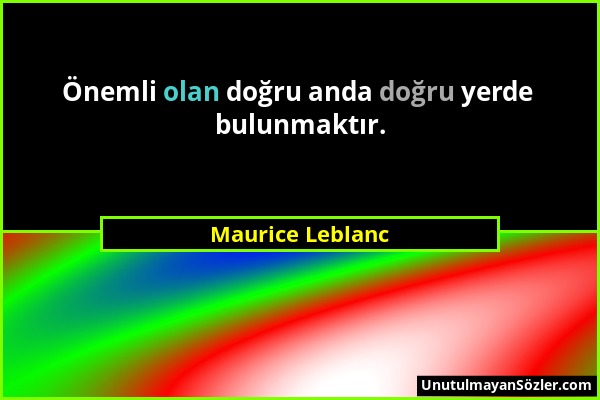 Maurice Leblanc - Önemli olan doğru anda doğru yerde bulunmaktır....