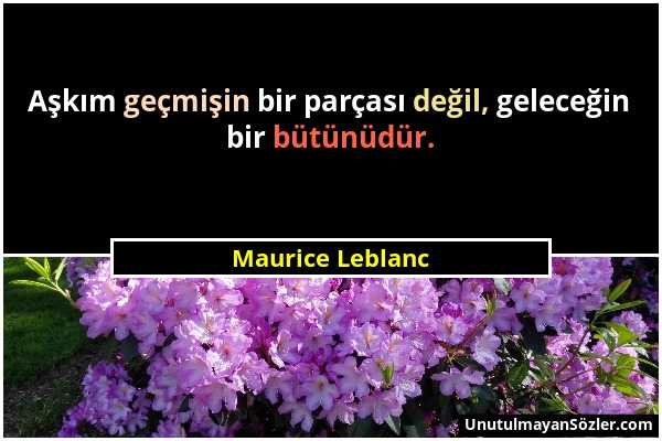 Maurice Leblanc - Aşkım geçmişin bir parçası değil, geleceğin bir bütünüdür....