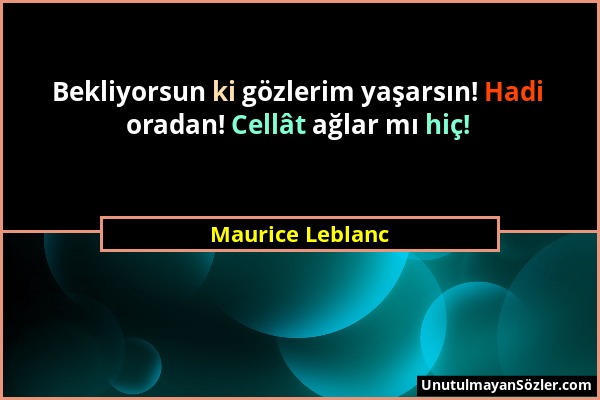 Maurice Leblanc - Bekliyorsun ki gözlerim yaşarsın! Hadi oradan! Cellât ağlar mı hiç!...