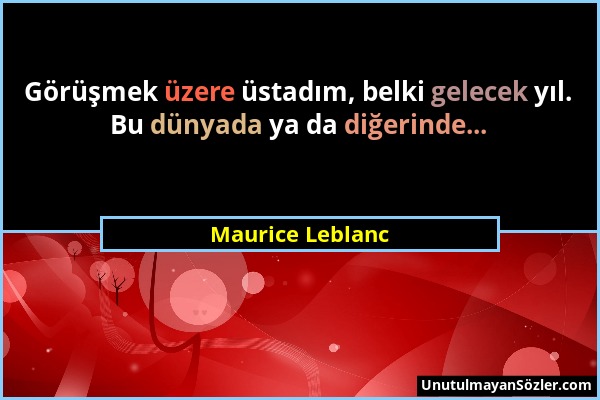 Maurice Leblanc - Görüşmek üzere üstadım, belki gelecek yıl. Bu dünyada ya da diğerinde......