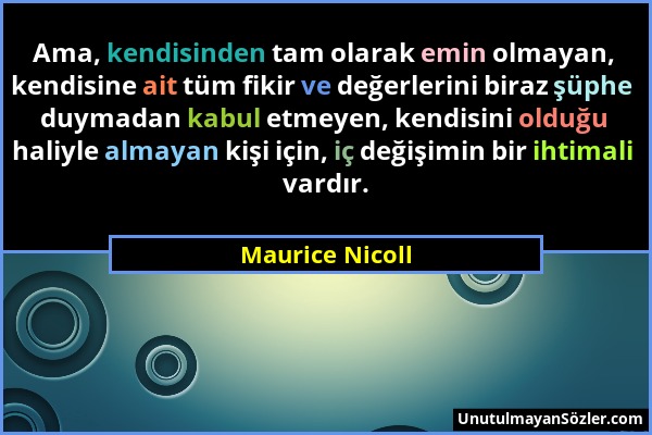 Maurice Nicoll - Ama, kendisinden tam olarak emin olmayan, kendisine ait tüm fikir ve değerlerini biraz şüphe duymadan kabul etmeyen, kendisini olduğu...