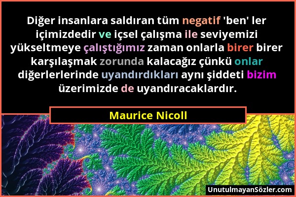 Maurice Nicoll - Diğer insanlara saldıran tüm negatif 'ben' ler içimizdedir ve içsel çalışma ile seviyemizi yükseltmeye çalıştığımız zaman onlarla bir...