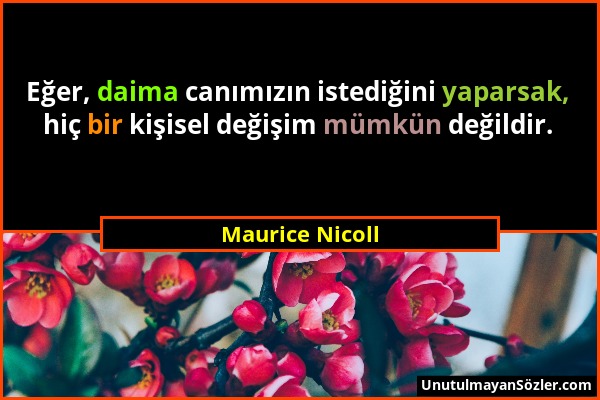 Maurice Nicoll - Eğer, daima canımızın istediğini yaparsak, hiç bir kişisel değişim mümkün değildir....