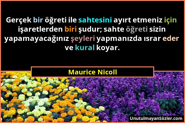 Maurice Nicoll - Gerçek bir öğreti ile sahtesini ayırt etmeniz için işaretlerden biri şudur; sahte öğreti sizin yapamayacağınız şeyleri yapmanızda ısr...