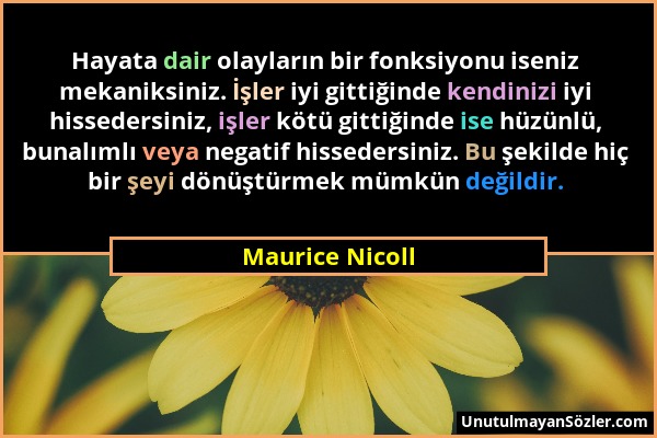 Maurice Nicoll - Hayata dair olayların bir fonksiyonu iseniz mekaniksiniz. İşler iyi gittiğinde kendinizi iyi hissedersiniz, işler kötü gittiğinde ise...