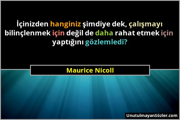 Maurice Nicoll - İçinizden hanginiz şimdiye dek, çalışmayı bilinçlenmek için değil de daha rahat etmek için yaptığını gözlemledi?...