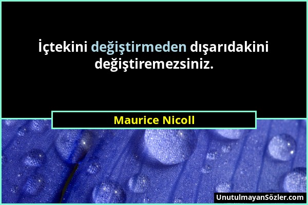 Maurice Nicoll - İçtekini değiştirmeden dışarıdakini değiştiremezsiniz....