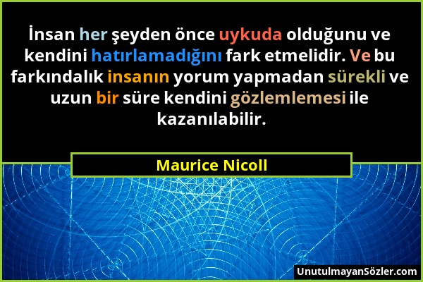 Maurice Nicoll - İnsan her şeyden önce uykuda olduğunu ve kendini hatırlamadığını fark etmelidir. Ve bu farkındalık insanın yorum yapmadan sürekli ve...