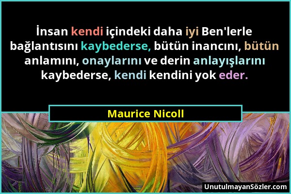 Maurice Nicoll - İnsan kendi içindeki daha iyi Ben'lerle bağlantısını kaybederse, bütün inancını, bütün anlamını, onaylarını ve derin anlayışlarını ka...