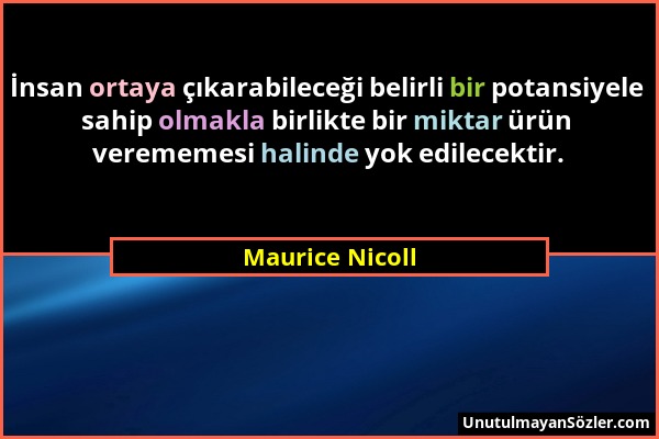 Maurice Nicoll - İnsan ortaya çıkarabileceği belirli bir potansiyele sahip olmakla birlikte bir miktar ürün verememesi halinde yok edilecektir....