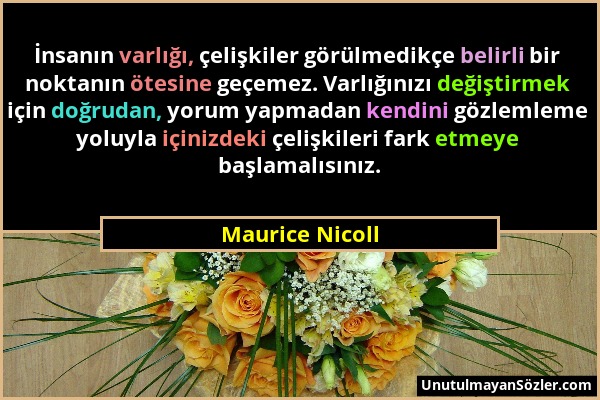 Maurice Nicoll - İnsanın varlığı, çelişkiler görülmedikçe belirli bir noktanın ötesine geçemez. Varlığınızı değiştirmek için doğrudan, yorum yapmadan...