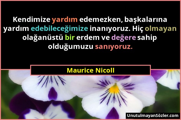 Maurice Nicoll - Kendimize yardım edemezken, başkalarına yardım edebileceğimize inanıyoruz. Hiç olmayan olağanüstü bir erdem ve değere sahip olduğumuz...