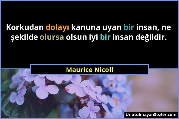 Maurice Nicoll - Korkudan dolayı kanuna uyan bir insan, ne şekilde olursa olsun iyi bir insan değildir....