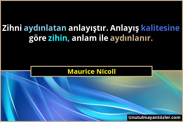 Maurice Nicoll - Zihni aydınlatan anlayıştır. Anlayış kalitesine göre zihin, anlam ile aydınlanır....