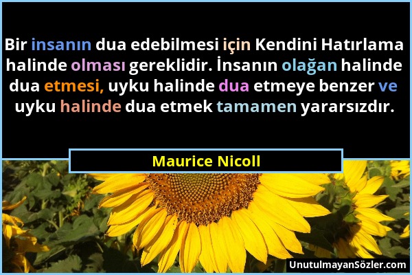 Maurice Nicoll - Bir insanın dua edebilmesi için Kendini Hatırlama halinde olması gereklidir. İnsanın olağan halinde dua etmesi, uyku halinde dua etme...