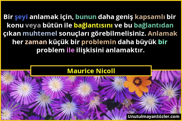 Maurice Nicoll - Bir şeyi anlamak için, bunun daha geniş kapsamlı bir konu veya bütün ile bağlantısını ve bu bağlantıdan çıkan muhtemel sonuçları göre...