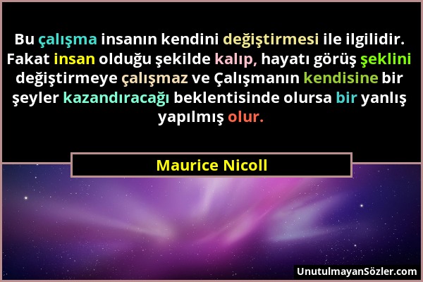 Maurice Nicoll - Bu çalışma insanın kendini değiştirmesi ile ilgilidir. Fakat insan olduğu şekilde kalıp, hayatı görüş şeklini değiştirmeye çalışmaz v...