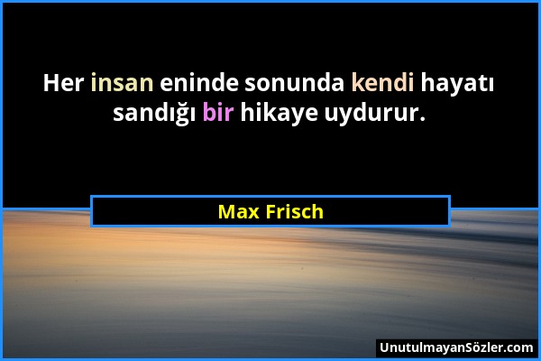 Max Frisch - Her insan eninde sonunda kendi hayatı sandığı bir hikaye uydurur....