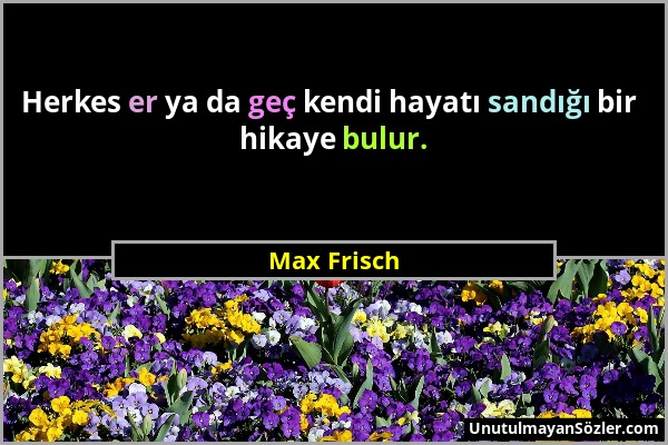 Max Frisch - Herkes er ya da geç kendi hayatı sandığı bir hikaye bulur....