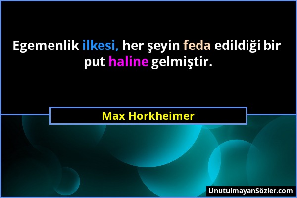 Max Horkheimer - Egemenlik ilkesi, her şeyin feda edildiği bir put haline gelmiştir....