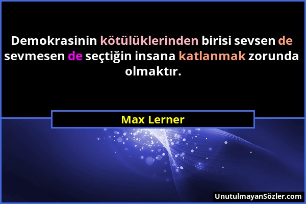 Max Lerner - Demokrasinin kötülüklerinden birisi sevsen de sevmesen de seçtiğin insana katlanmak zorunda olmaktır....