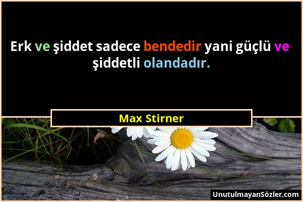 Max Stirner - Erk ve şiddet sadece bendedir yani güçlü ve şiddetli olandadır....