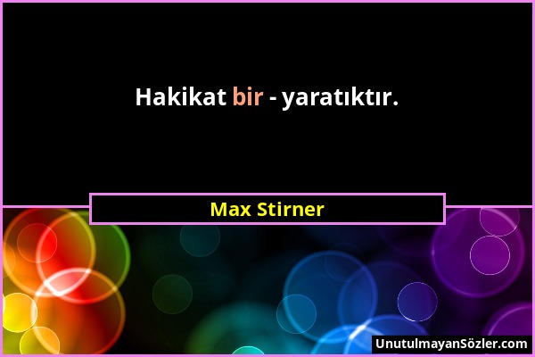 Max Stirner - Hakikat bir - yaratıktır....