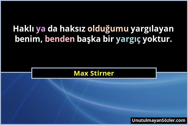 Max Stirner - Haklı ya da haksız olduğumu yargılayan benim, benden başka bir yargıç yoktur....